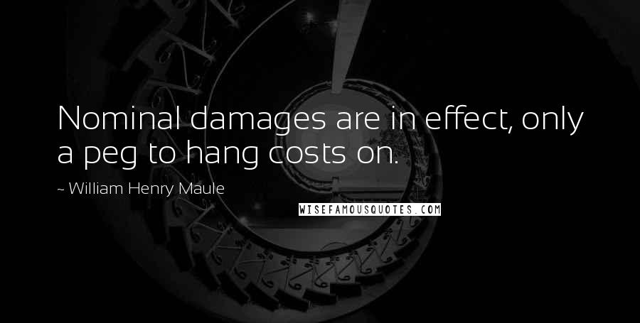 William Henry Maule Quotes: Nominal damages are in effect, only a peg to hang costs on.