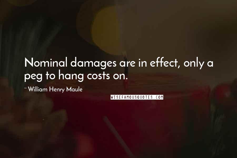 William Henry Maule Quotes: Nominal damages are in effect, only a peg to hang costs on.