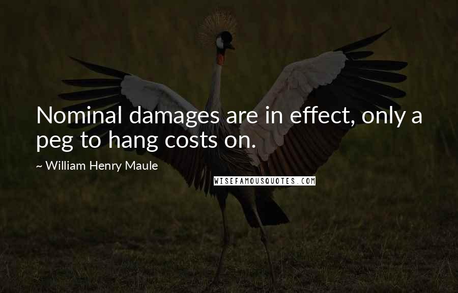 William Henry Maule Quotes: Nominal damages are in effect, only a peg to hang costs on.