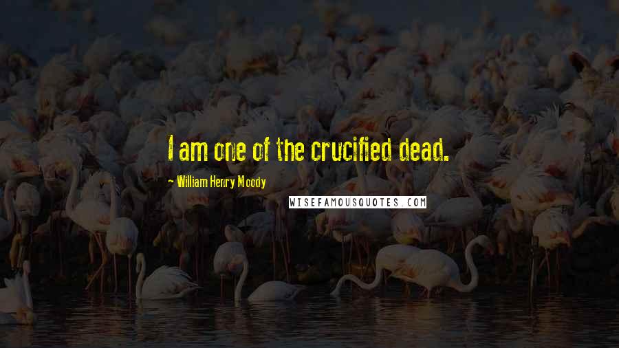 William Henry Moody Quotes: I am one of the crucified dead.