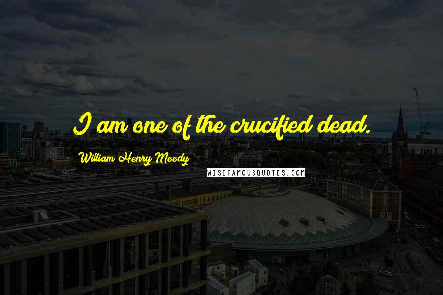 William Henry Moody Quotes: I am one of the crucified dead.