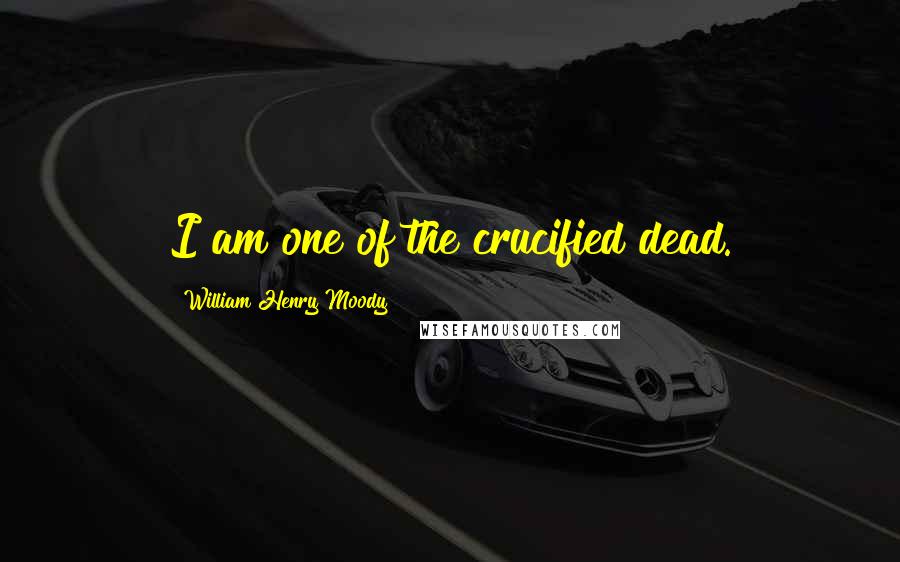 William Henry Moody Quotes: I am one of the crucified dead.