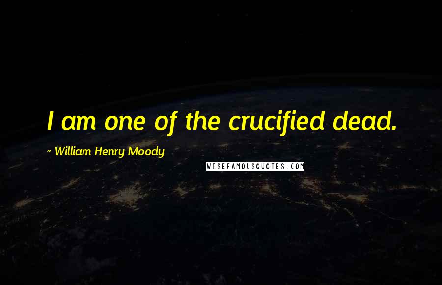 William Henry Moody Quotes: I am one of the crucified dead.