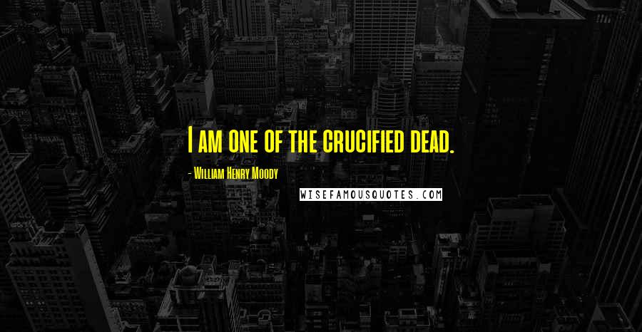 William Henry Moody Quotes: I am one of the crucified dead.