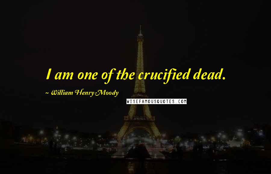 William Henry Moody Quotes: I am one of the crucified dead.