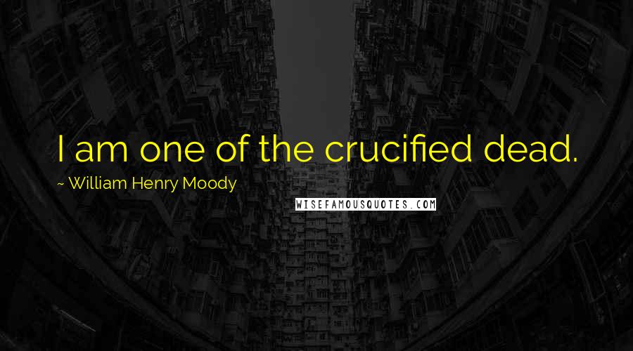 William Henry Moody Quotes: I am one of the crucified dead.