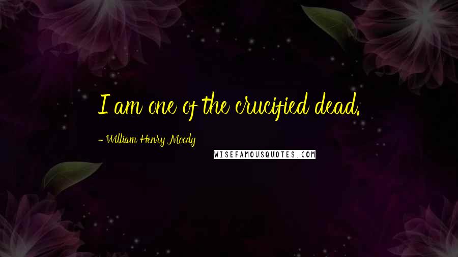 William Henry Moody Quotes: I am one of the crucified dead.