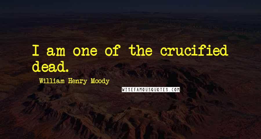 William Henry Moody Quotes: I am one of the crucified dead.