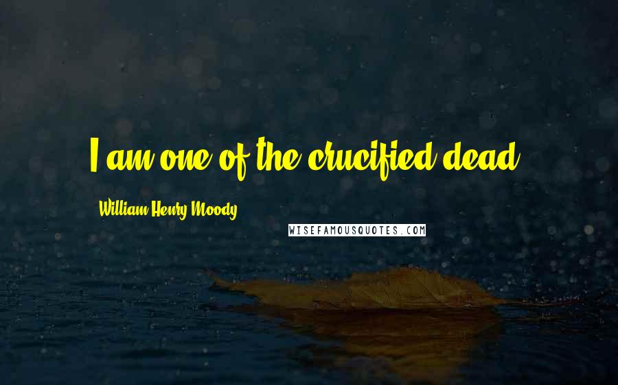 William Henry Moody Quotes: I am one of the crucified dead.