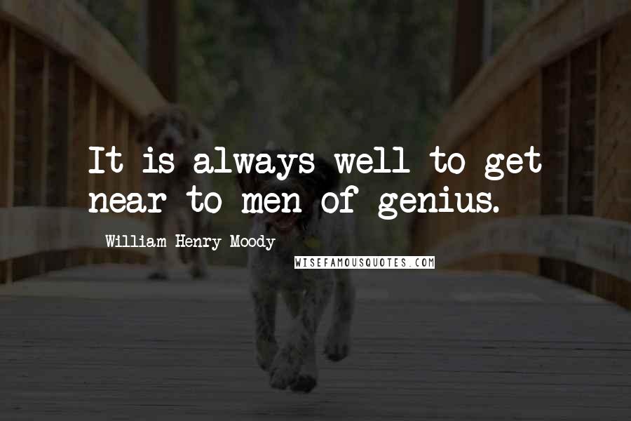 William Henry Moody Quotes: It is always well to get near to men of genius.