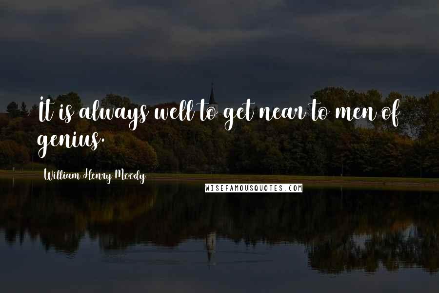William Henry Moody Quotes: It is always well to get near to men of genius.