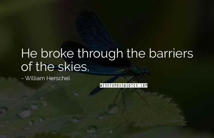 William Herschel Quotes: He broke through the barriers of the skies.
