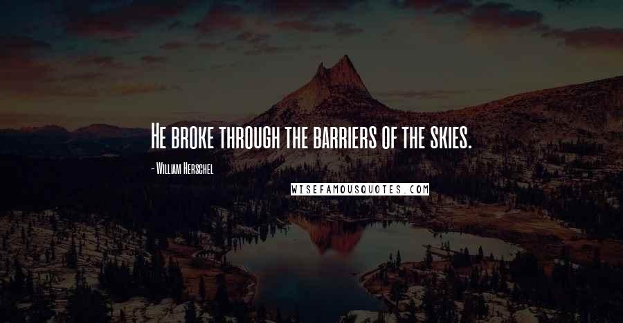William Herschel Quotes: He broke through the barriers of the skies.