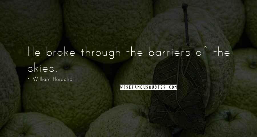 William Herschel Quotes: He broke through the barriers of the skies.
