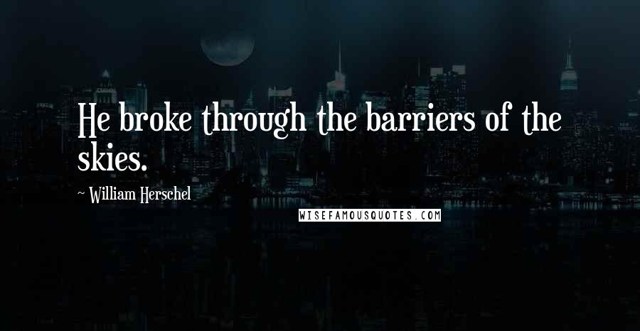 William Herschel Quotes: He broke through the barriers of the skies.