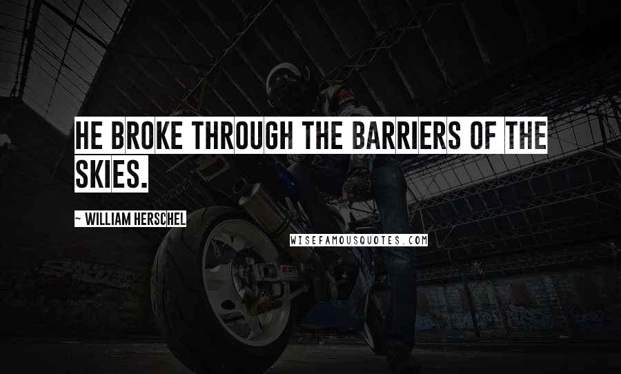 William Herschel Quotes: He broke through the barriers of the skies.