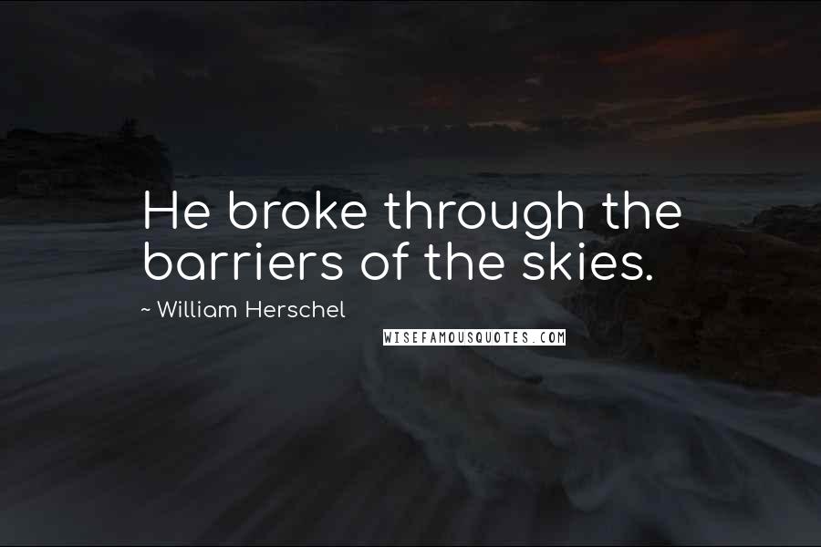 William Herschel Quotes: He broke through the barriers of the skies.