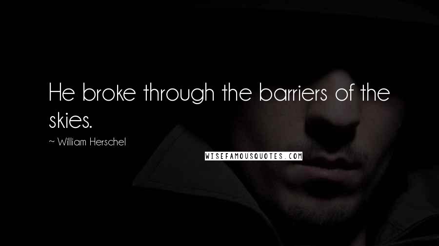 William Herschel Quotes: He broke through the barriers of the skies.