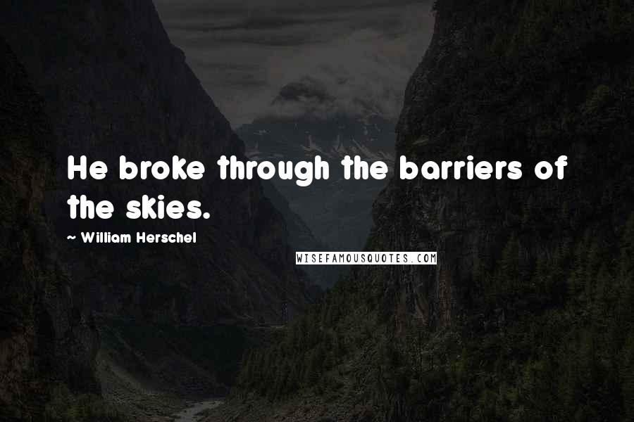 William Herschel Quotes: He broke through the barriers of the skies.