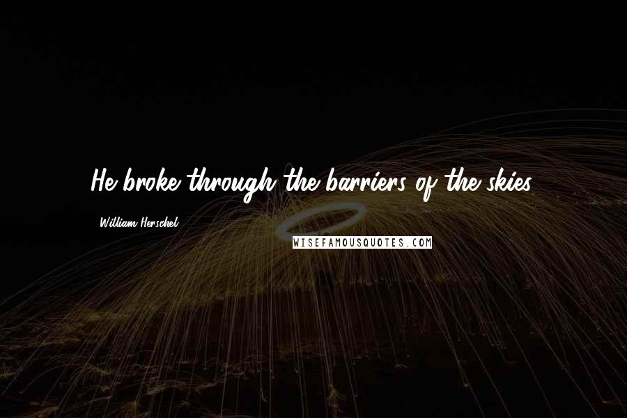 William Herschel Quotes: He broke through the barriers of the skies.