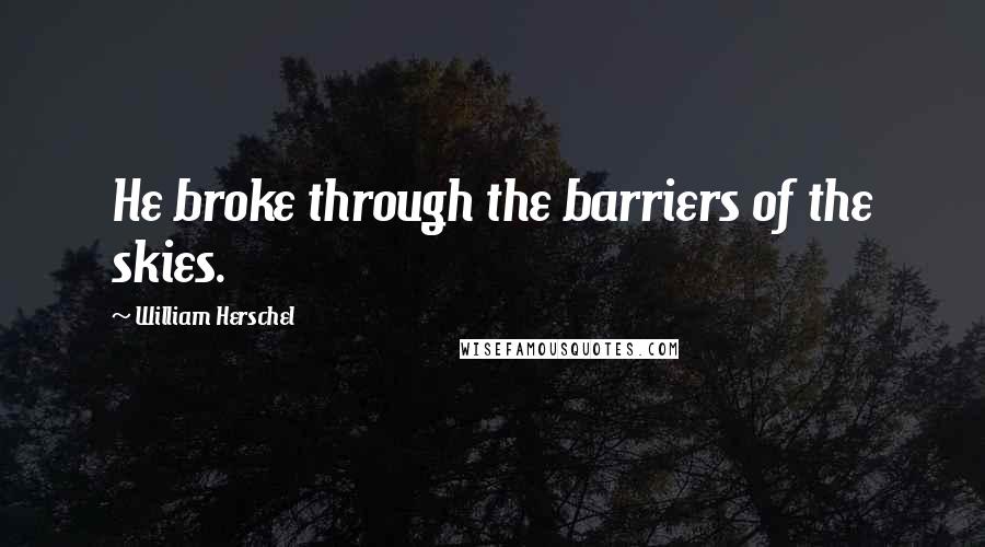William Herschel Quotes: He broke through the barriers of the skies.