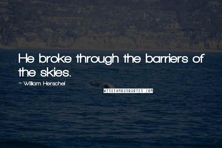 William Herschel Quotes: He broke through the barriers of the skies.