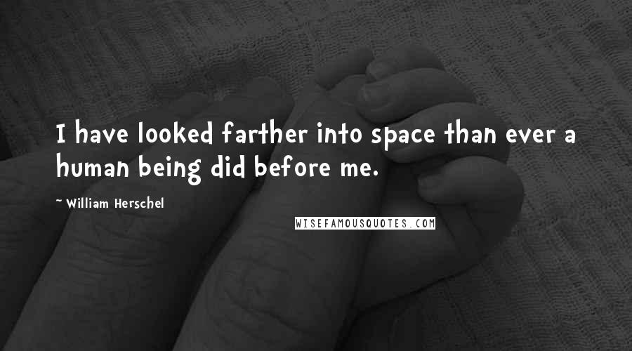 William Herschel Quotes: I have looked farther into space than ever a human being did before me.