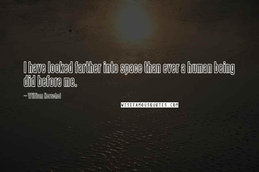 William Herschel Quotes: I have looked farther into space than ever a human being did before me.