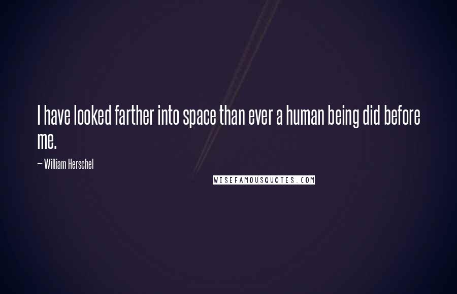 William Herschel Quotes: I have looked farther into space than ever a human being did before me.