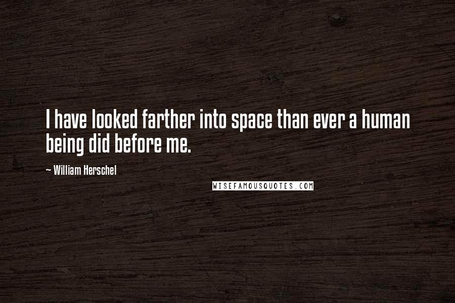 William Herschel Quotes: I have looked farther into space than ever a human being did before me.