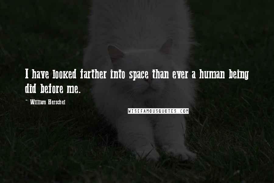 William Herschel Quotes: I have looked farther into space than ever a human being did before me.