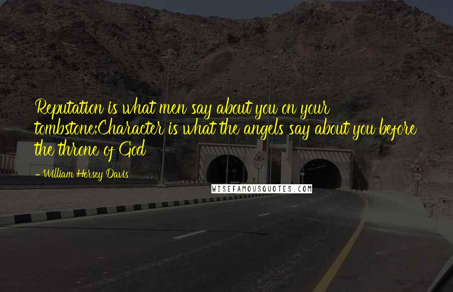 William Hersey Davis Quotes: Reputation is what men say about you on your tombstone;Character is what the angels say about you before the throne of God