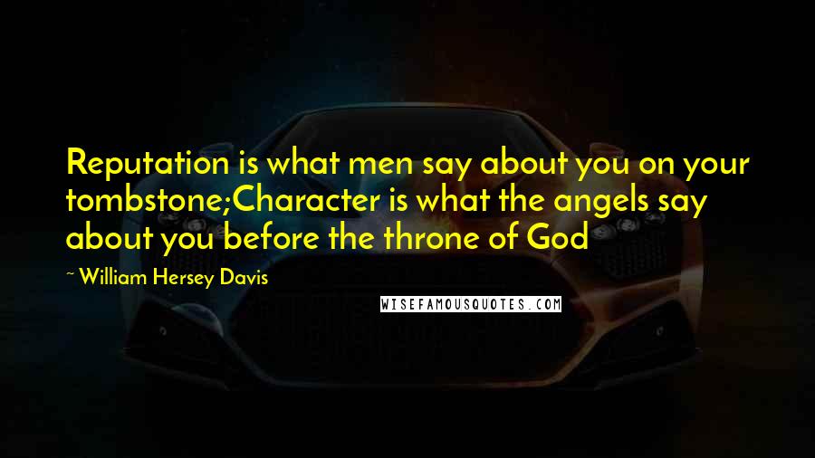 William Hersey Davis Quotes: Reputation is what men say about you on your tombstone;Character is what the angels say about you before the throne of God