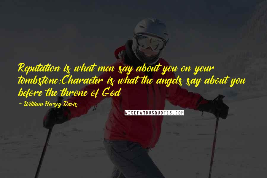 William Hersey Davis Quotes: Reputation is what men say about you on your tombstone;Character is what the angels say about you before the throne of God