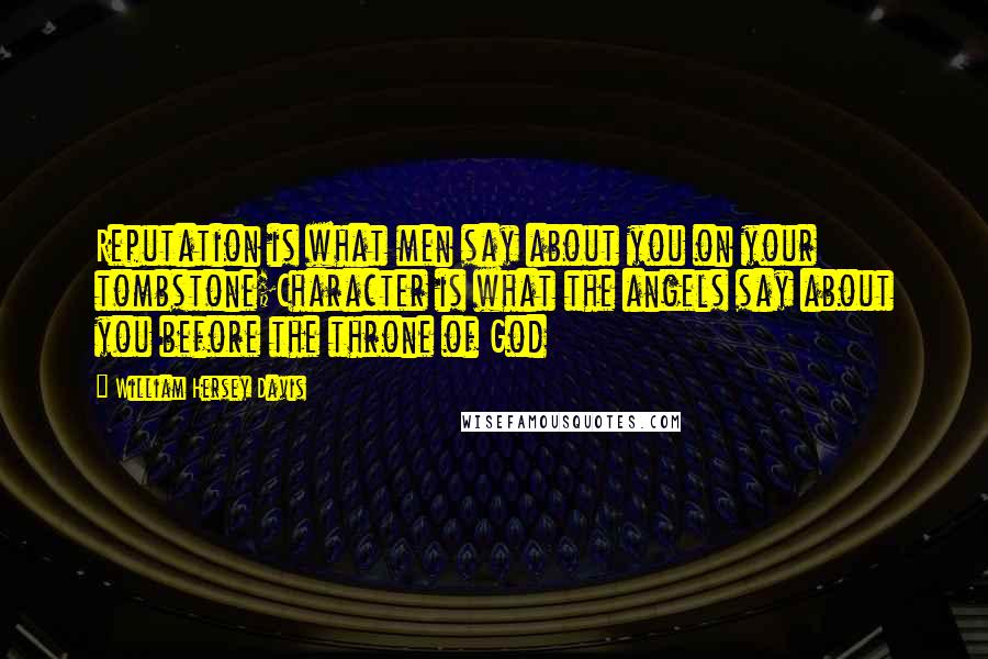 William Hersey Davis Quotes: Reputation is what men say about you on your tombstone;Character is what the angels say about you before the throne of God