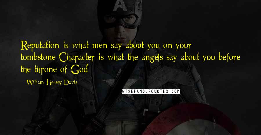 William Hersey Davis Quotes: Reputation is what men say about you on your tombstone;Character is what the angels say about you before the throne of God