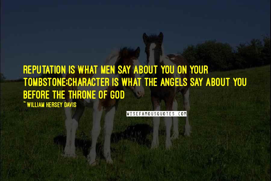 William Hersey Davis Quotes: Reputation is what men say about you on your tombstone;Character is what the angels say about you before the throne of God