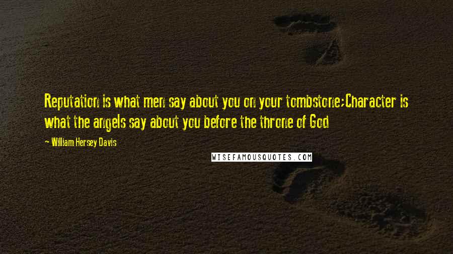 William Hersey Davis Quotes: Reputation is what men say about you on your tombstone;Character is what the angels say about you before the throne of God