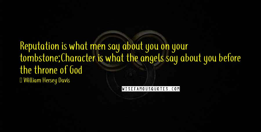 William Hersey Davis Quotes: Reputation is what men say about you on your tombstone;Character is what the angels say about you before the throne of God