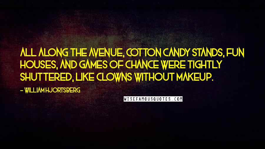 William Hjortsberg Quotes: All along the avenue, cotton candy stands, fun houses, and games of chance were tightly shuttered, like clowns without makeup.