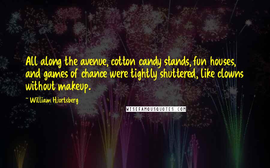 William Hjortsberg Quotes: All along the avenue, cotton candy stands, fun houses, and games of chance were tightly shuttered, like clowns without makeup.