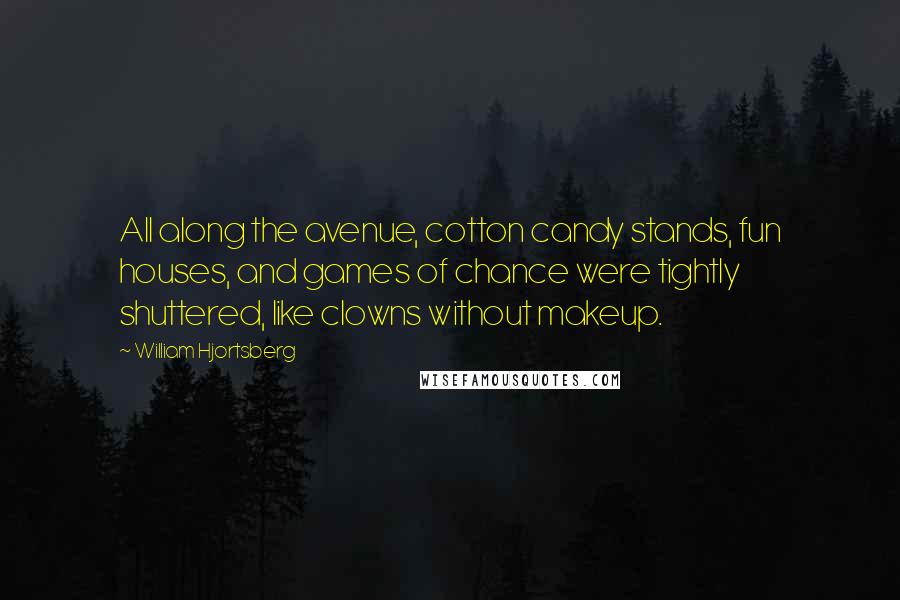 William Hjortsberg Quotes: All along the avenue, cotton candy stands, fun houses, and games of chance were tightly shuttered, like clowns without makeup.
