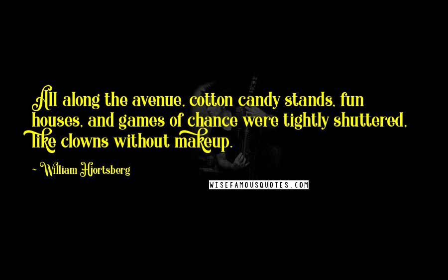 William Hjortsberg Quotes: All along the avenue, cotton candy stands, fun houses, and games of chance were tightly shuttered, like clowns without makeup.