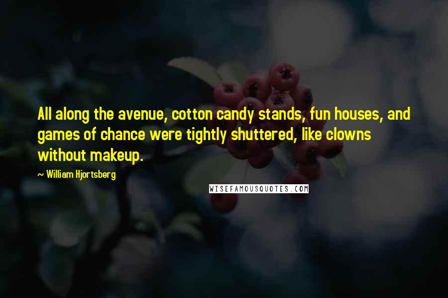 William Hjortsberg Quotes: All along the avenue, cotton candy stands, fun houses, and games of chance were tightly shuttered, like clowns without makeup.