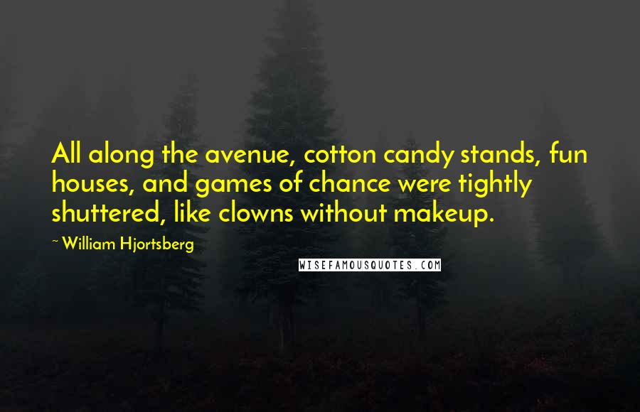 William Hjortsberg Quotes: All along the avenue, cotton candy stands, fun houses, and games of chance were tightly shuttered, like clowns without makeup.