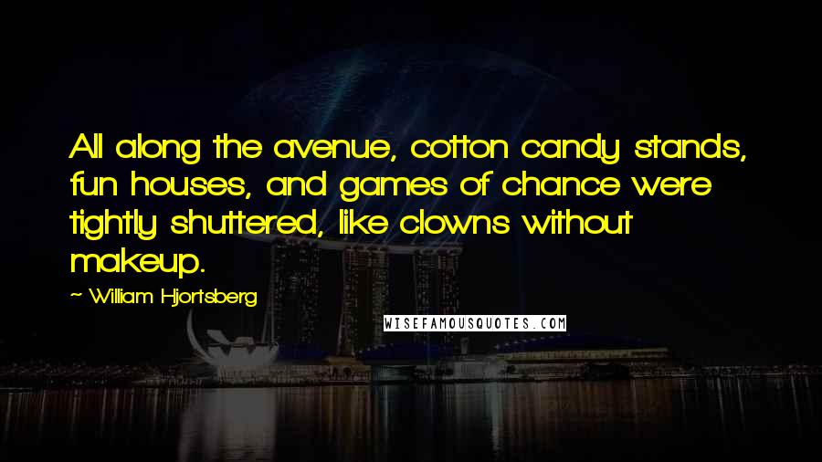 William Hjortsberg Quotes: All along the avenue, cotton candy stands, fun houses, and games of chance were tightly shuttered, like clowns without makeup.