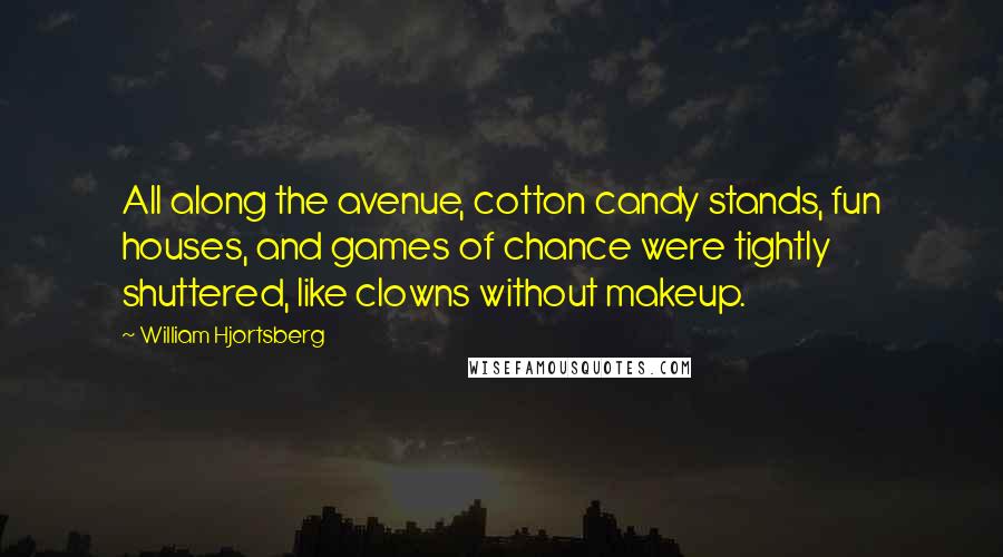 William Hjortsberg Quotes: All along the avenue, cotton candy stands, fun houses, and games of chance were tightly shuttered, like clowns without makeup.