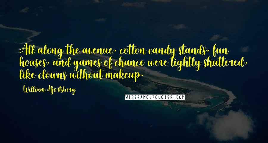 William Hjortsberg Quotes: All along the avenue, cotton candy stands, fun houses, and games of chance were tightly shuttered, like clowns without makeup.