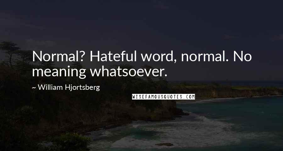 William Hjortsberg Quotes: Normal? Hateful word, normal. No meaning whatsoever.