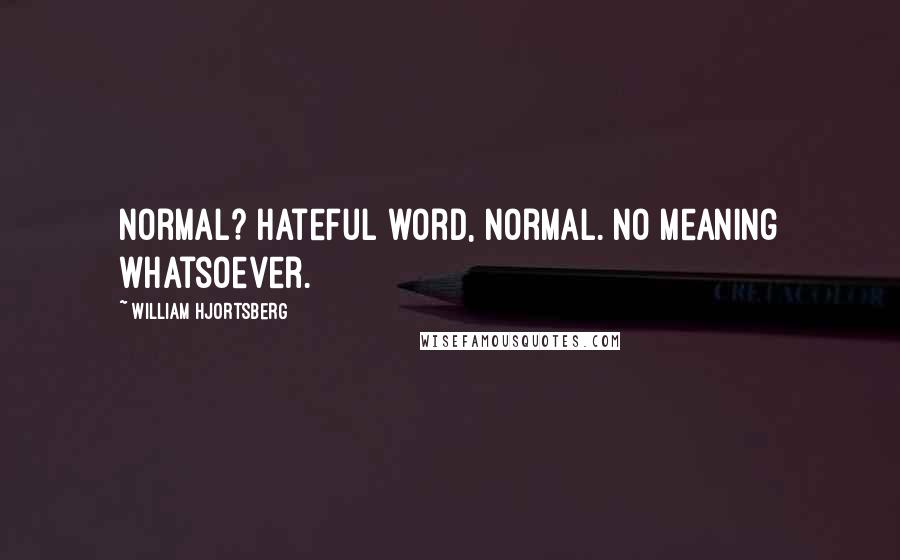 William Hjortsberg Quotes: Normal? Hateful word, normal. No meaning whatsoever.